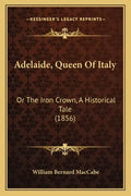 Adelaide, Queen Of Italy: Or The Iron Crown, A Historical Tale (1856) - Paperback