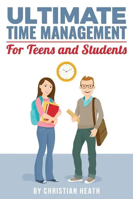 Ultimate Time Management for Teens and Students: Become massively more productive in high school with powerful lessons from a pro SAT tutor and top-10 - Paperback