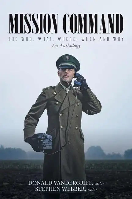 Mission Command: The Who, What, Where, When and Why An Anthology - Paperback