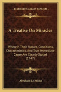 A Treatise On Miracles: Wherein Their Nature, Conditions, Characteristics, And True Immediate Cause Are Clearly Stated (1747) - Paperback