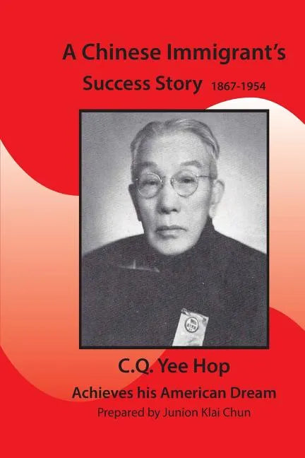 A Chinese Immigrant's Success Story 1867-1954: C.Q.Yee Hop Achieves his American Dream - Paperback
