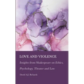 Love and Violence: Insights from Shakespeare on Ethics, Psychology, Theater and Law - Hardcover