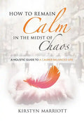 How to Remain Calm In the Midst of Chaos: A Holistic Guide to a Calmer Balanced Life - Paperback