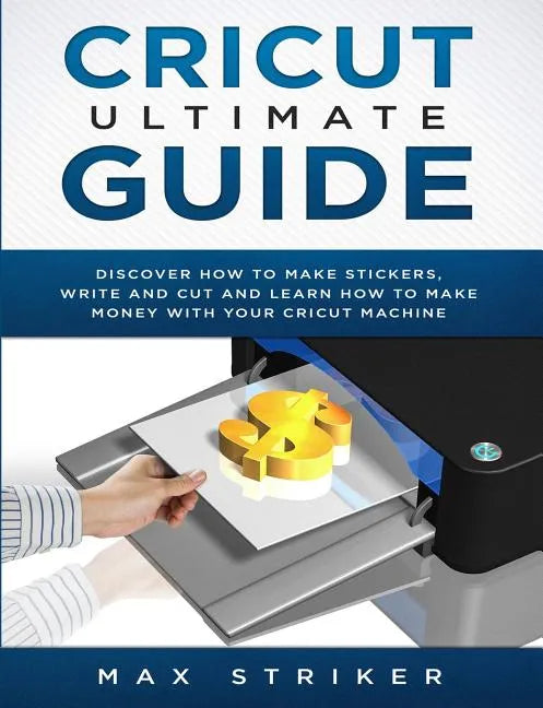 Cricut Ultimate Guide: Discover how to make stickers and write and cut paper, and learn how to make money with the Cricut machine - Paperback