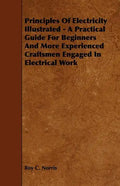Principles of Electricity Illustrated - A Practical Guide for Beginners and More Experienced Craftsmen Engaged in Electrical Work - Paperback