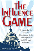 The Influence Game: 50 Insider Tactics from the Washington D.C. Lobbying World That Will Get You to Yes - Hardcover