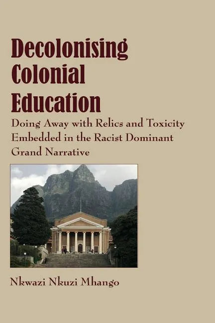 Decolonising Colonial Education: Doing Away with Relics and Toxicity Embedded in the Racist Dominant Grand Narrative - Paperback