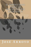 El ESPIRITISMO libre de sincretismos religiosos.: Una guía para saber lo que es y no es el Espiritismo; así como saber lo que son y no son los espirit - Paperback