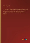 A Treatise on the Chronic Inflammation and Displacements of the Unimpregnated Uterus - Paperback