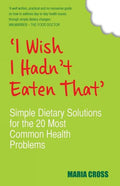 I Wish I Hadn't Eaten That: Simple Dietary Solutions for the 20 Most Common Health Problems - Paperback