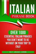 Italian Phrase Book: Over 1000 Essential Italian Phrases You Don't Want to Be Without on Your Trip to Italy - Paperback