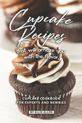 Cupcake Recipes That Will Amaze You with The Flavor: Cupcake Cookbook for Experts and Newbies - Paperback