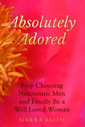 Absolutely Adored: Stop Choosing Narcissistic Men and Finally Be a Well-Loved Woman - Paperback
