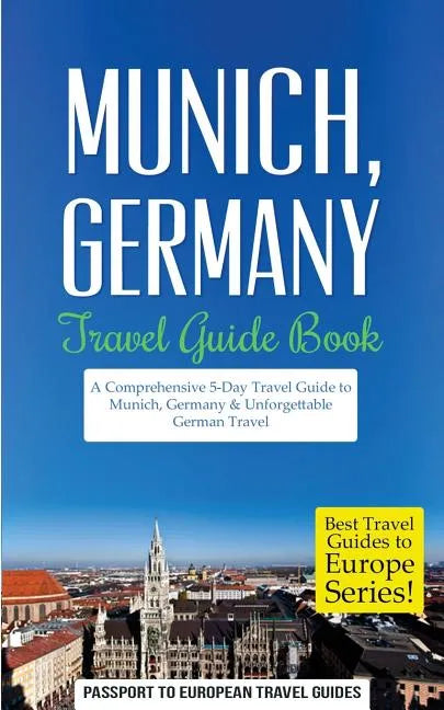 Munich: Munich, Germany: Travel Guide Book-A Comprehensive 5-Day Travel Guide to Munich, Germany & Unforgettable German Travel - Paperback