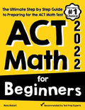 ACT Math for Beginners: The Ultimate Step by Step Guide to Preparing for the ACT Math Test - Paperback