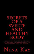 Secrets of a Svelte and Healthy Body: A guide for the young, the old, the handicapped, the discouraged, and the broken - Paperback