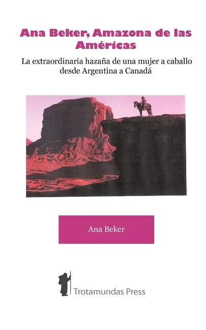 Ana Beker, Amazona de Las Amricas - La Extraordinaria Hazaa de Una Mujer a Caballo Desde Argentina a Canad - Paperback