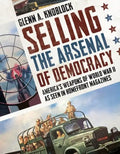 Selling the Arsenal of Democracy: America's Weapons of World War II as Seen in Homefront Magazines - Paperback