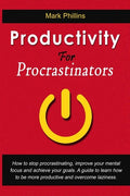 Productivity For Procrastinators: How To Stop Procrastinating, Improve Your Mental Focus And Achieve Your Goals. A Guide To Learn How To Be More Produ - Paperback