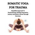 Somatic Yoga for Trauma: Simplified Approach To Psychotherapy Healing Depression, Anxiety And Relieve Stress Through Exercises - Paperback