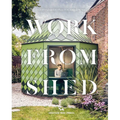 Work from Shed: Inspirational Garden Offices from Around the World - Hardcover