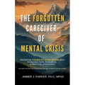The Forgotten Caregiver of Mental Crisis: Navigating Suicidality After Trauma with Increased Hope, Resilience, & Practical Strategies - Paperback