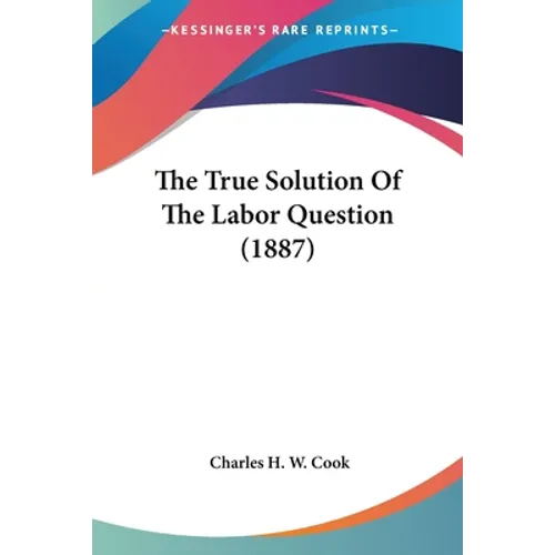The True Solution Of The Labor Question (1887) - Paperback
