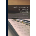 A Glossary of the Dorset Dialect: With a Grammar of Its Word Shapening and Wording - Paperback