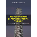 The Development of an Art History in the Uae: An Art Not Made to Be Understood - Paperback