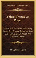 A Short Treatise on Prayer: The Great Means of Obtaining from God Eternal Salvation and All the Graces of Which We Stand in Need - Hardcover