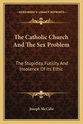 The Catholic Church and the Sex Problem: The Stupidity, Futility and Insolence of Its Ethic - Paperback