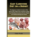 Easy Carnivore Diet on a Budget: The Beginner's Guide to Carnivore Diet, how to start, what to eat and how to enjoy your meal based carnivore diet for - Paperback