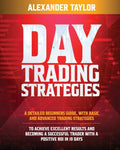 Day Trading Strategies: A Detailed Beginner's Guide with Basic and Advanced Trading Strategies to Achieve Excellent Results and Become A Succe - Paperback