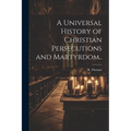 A Universal History of Christian Persecutions and Martyrdom.. - Paperback