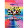 Unleash the Power To Complete Your Goals: Six Phases Of Awareness Exercises To Reach Your Objectives - Paperback