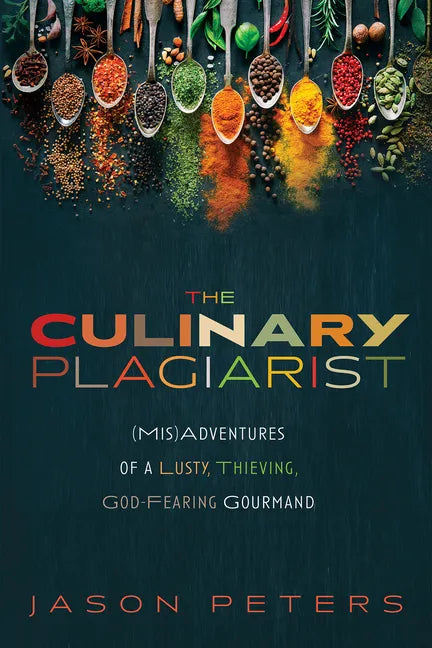 The Culinary Plagiarist: (Mis)Adventures of a Lusty, Thieving, God-Fearing Gourmand - Paperback
