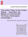 The Indian Tribes of the United States ... Illustrated, etc. [Based on Schoolcraft's "Archives of Aboriginal Knowledge."] VOL. I - Paperback