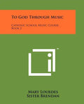 To God Through Music: Catholic School Music Course, Book 2 - Paperback