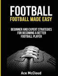 Football: Football Made Easy: Beginner and Expert Strategies For Becoming A Better Football Player - Hardcover