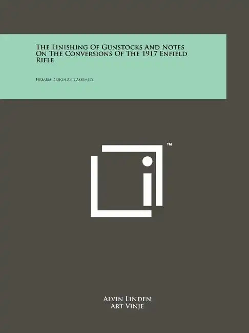 The Finishing Of Gunstocks And Notes On The Conversions Of The 1917 Enfield Rifle: Firearm Design And Assembly - Paperback