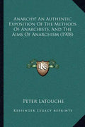 Anarchy! An Authentic Exposition Of The Methods Of Anarchists, And The Aims Of Anarchism (1908) - Paperback