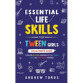 Essential Life Skills For Tween Girls: The Ultimate Guide to Building Self-Esteem, Managing Emotions, Cooking Meals, and Everything Else in Between - Paperback