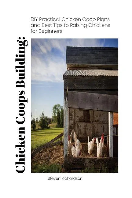 Chicken Coops Building: DIY Practical Chicken Coop Plans and Best Tips to Raising Chickens for Beginners: (How To Keep Chickens, Raising Chick - Paperback