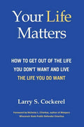 Your Life Matters (HC): How to Get Out of the Life You Don't Want and Live the Life You Do Want - Hardcover
