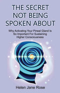 The Secret Not Being Spoken About: Why Activating Your Pineal Gland Is So Important For Sustaining Higher Consciouness - Paperback