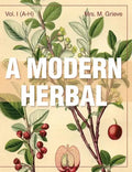 A Modern Herbal (Volume 1, A-H): The Medicinal, Culinary, Cosmetic and Economic Properties, Cultivation and Folk-Lore of Herbs, Grasses, Fungi, Shrubs - Hardcover