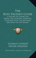 The Busy Pastor's Guide: A Resume of Canon Law, Moral and Pastoral Theology, Together with the Relevant Decisions of the Roman Congregations - Hardcover