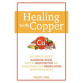 Healing with Copper: The Complete Guide to Alleviating Fatigue, Boosting Brain Function, and Strengthening Your Immune System with Essential Metals - Paperback