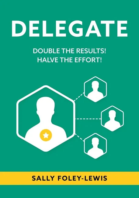 Delegate: Double the Results! Halve the Effort! - Paperback