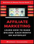 Affiliate Marketing: Learn How to Make $10,000+ Each Month on Autopilot. - Paperback